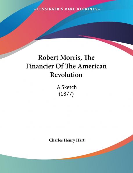 Robert Morris The Financier Of The American Revolution