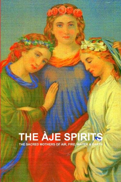 THE ÀJE SPIRITS THE SACRED MOTHERS OF AIR FIRE WATER & EARTH