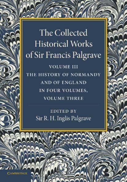 The Collected Historical Works of Sir Francis Palgrave K.H.