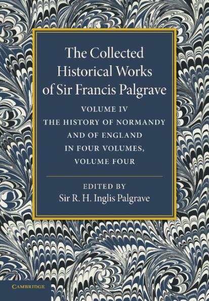 The Collected Historical Works of Sir Francis Palgrave K.H.