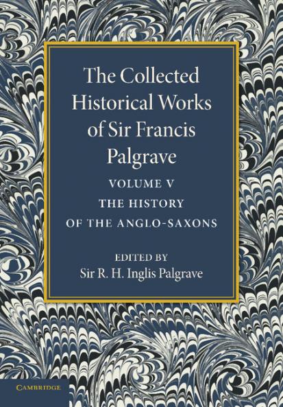 The Collected Historical Works of Sir Francis Palgrave K.H.