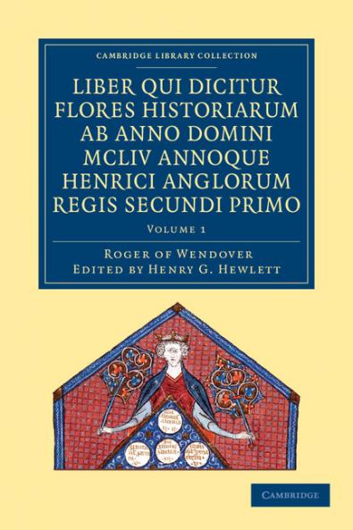 Rogeri de Wendover Liber qui Dicitur Flores Historiarum ab Anno             Domini MCLIV annoque Henrici Anglorum Regis Secundi Primo - Volume             1