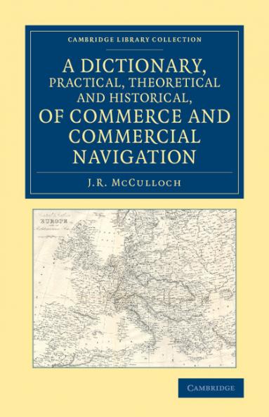 A Dictionary Practical Theoretical and Historical of Commerce and Commercial Navigation
