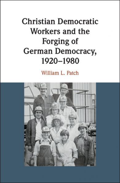 Christian Democratic Workers and the Forging of German Democracy             1920-1980