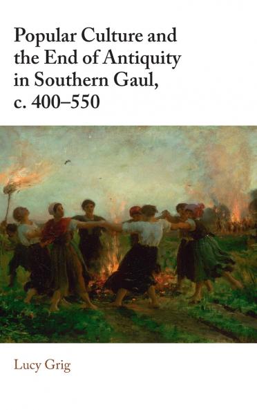 Popular Culture and the End of Antiquity in Southern Gaul c. 400-550