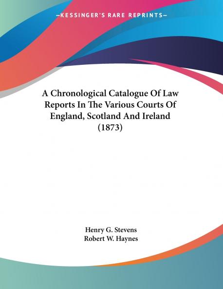 A Chronological Catalogue Of Law Reports In The Various Courts Of England Scotland And Ireland (1873)