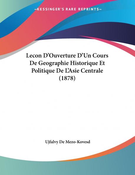 Lecon D'Ouverture D'Un Cours De Geographie Historique Et Politique De L'Asie Centrale (1878)