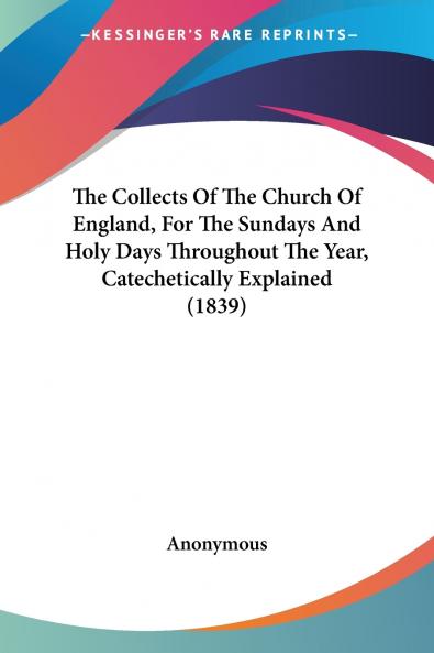 The Collects Of The Church Of England For The Sundays And Holy Days Throughout The Year Catechetically Explained (1839)