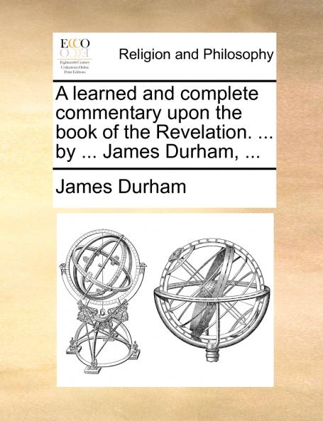 A learned and complete commentary upon the book of the Revelation. ... by ... James Durham ...
