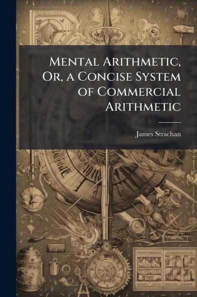 Mental Arithmetic Or a Concise System of Commercial Arithmetic