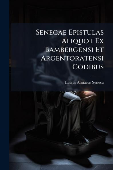 Senecae Epistulas Aliquot Ex Bambergensi Et Argentoratensi Codibus