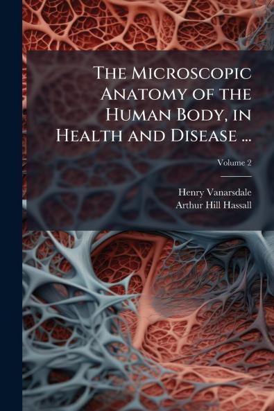 The Microscopic Anatomy of the Human Body in Health and Disease ...; Volume 2