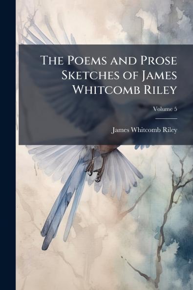 The Poems and Prose Sketches of James Whitcomb Riley