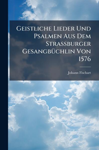 Geistliche Lieder Und Psalmen Aus Dem Strassburger Gesangbüchlin Von 1576