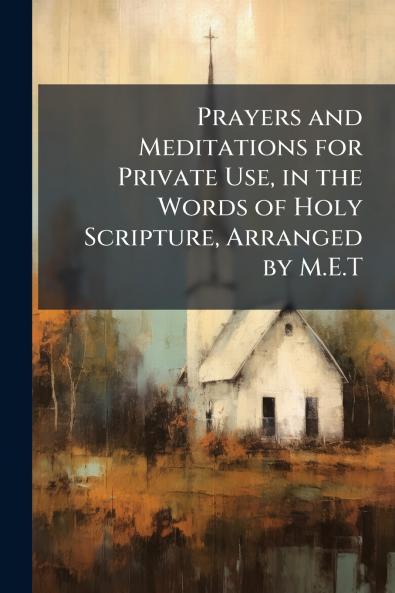 Prayers and Meditations for Private Use in the Words of Holy Scripture Arranged by M.E.T