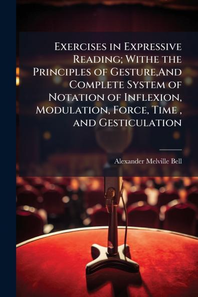 Exercises in Expressive Reading; Withe the Principles of GestureAnd Complete System of Notation of Inflexion Modulation Force Time  and Gesticulation