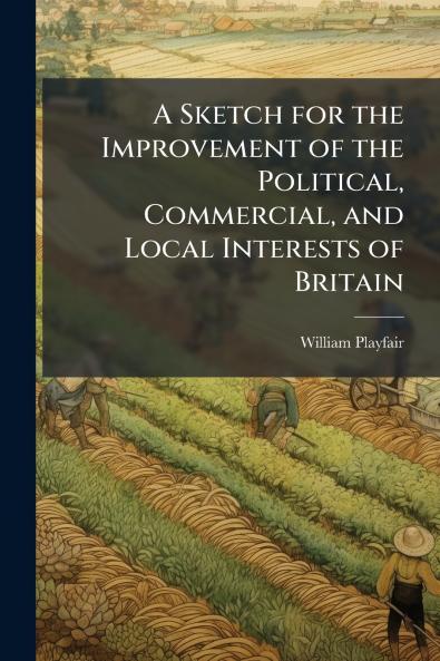 A Sketch for the Improvement of the Political Commercial and Local Interests of Britain