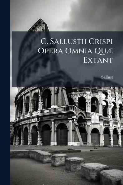C. Sallustii Crispi Opera Omnia Quæ Extant