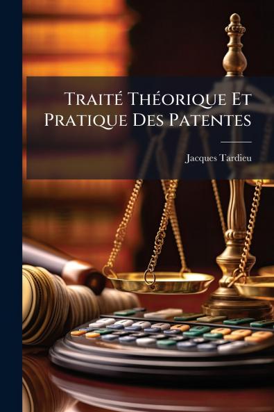 Traité Théorique Et Pratique Des Patentes