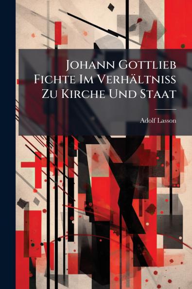 Johann Gottlieb Fichte Im Verhältniss Zu Kirche Und Staat
