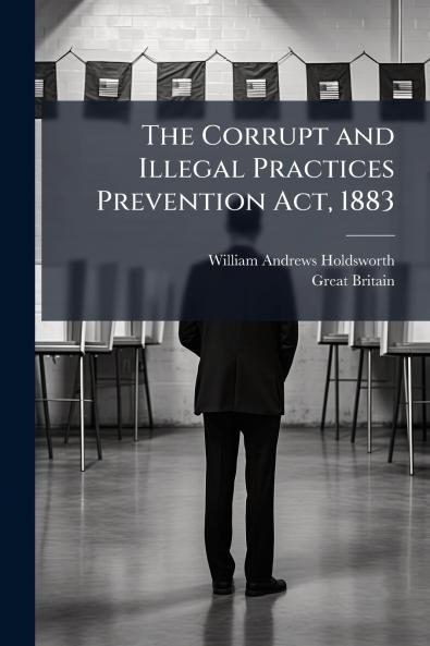 The Corrupt and Illegal Practices Prevention Act 1883