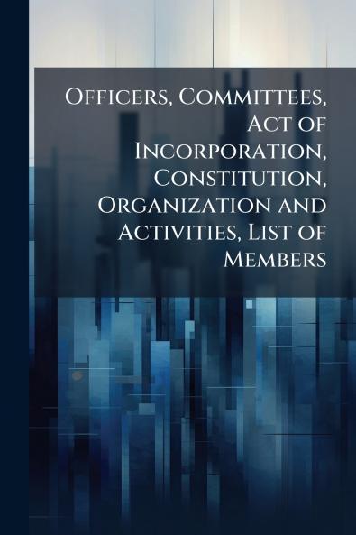 Officers Committees Act of Incorporation Constitution Organization and Activities List of Members