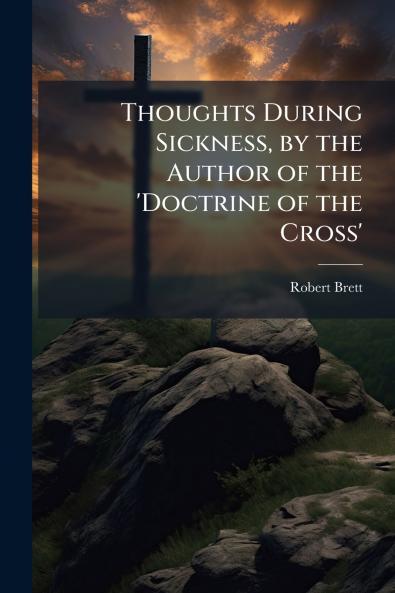 Thoughts During Sickness by the Author of the 'Doctrine of the Cross'