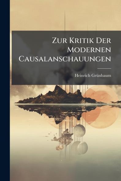 Zur Kritik Der Modernen Causalanschauungen