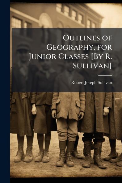 Outlines of Geography for Junior Classes [By R. Sullivan]