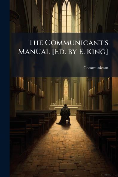 The Communicant's Manual [Ed. by E. King]
