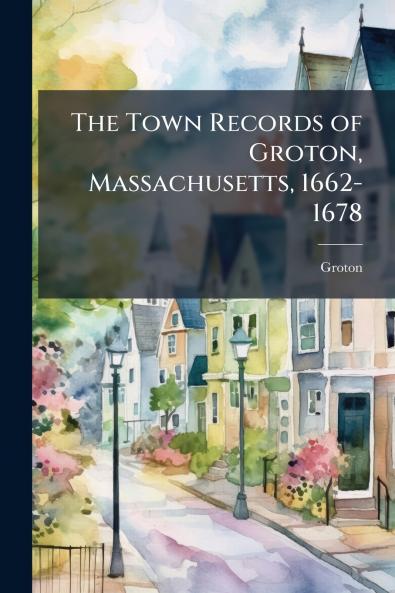 The Town Records of Groton Massachusetts 1662-1678