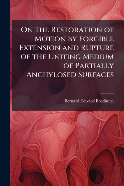 On the Restoration of Motion by Forcible Extension and Rupture of the Uniting Medium of Partially Anchylosed Surfaces