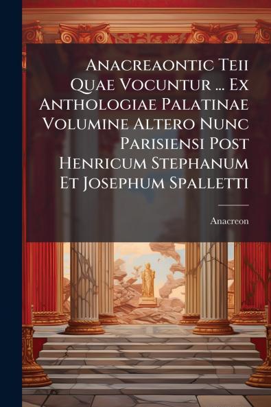 Anacreaontic Teii Quae Vocuntur ... Ex Anthologiae Palatinae Volumine Altero Nunc Parisiensi Post Henricum Stephanum Et Josephum Spalletti