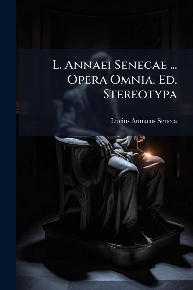 L. Annaei Senecae ... Opera Omnia. Ed. Stereotypa