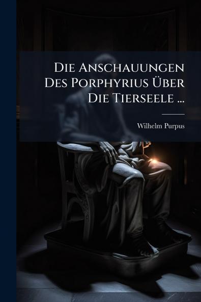 Die Anschauungen Des Porphyrius Über Die Tierseele ...
