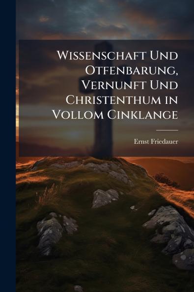 Wissenschaft Und Otfenbarung Vernunft Und Christenthum in Vollom Cinklange