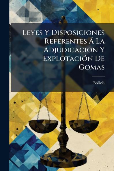 Leyes Y Disposiciones Referentes Á La Adjudicacion Y Explotación De Gomas