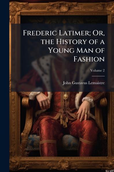 Frederic Latimer; Or the History of a Young Man of Fashion; Volume 2