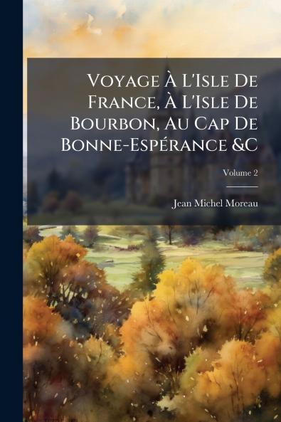 Voyage À L'Isle De France À L'Isle De Bourbon Au Cap De Bonne-Espérance &C