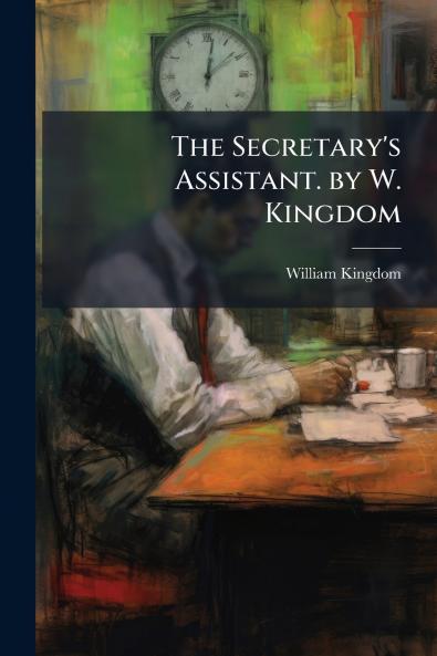 The Secretary's Assistant. by W. Kingdom