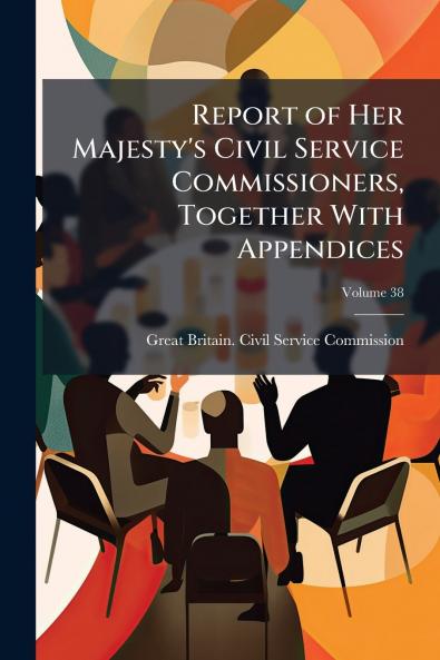 Report of Her Majesty's Civil Service Commissioners Together With Appendices; Volume 38