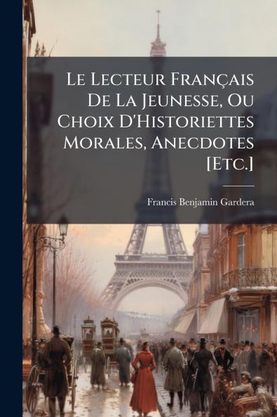 Le Lecteur Français De La Jeunesse Ou Choix D'Historiettes Morales Anecdotes [Etc.]