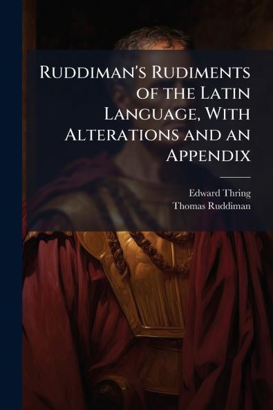Ruddiman's Rudiments of the Latin Language With Alterations and an Appendix