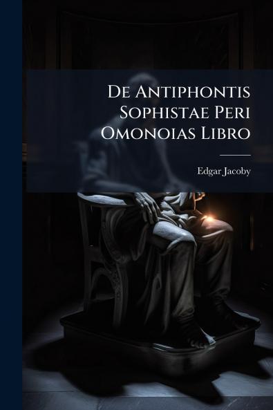 De Antiphontis Sophistae Peri Omonoias Libro
