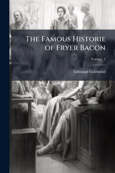 The Famous Historie of Fryer Bacon; Volume 1