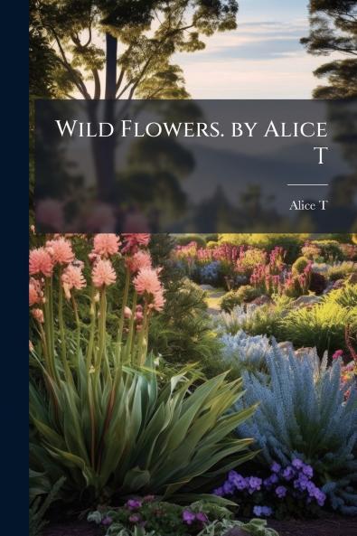 Wild Flowers. by Alice T