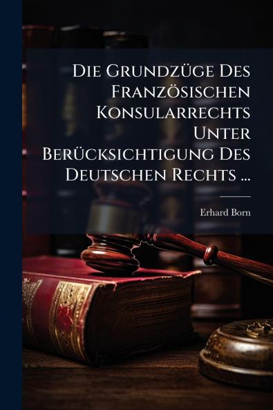 Die Grundzüge Des Französischen Konsularrechts Unter Berücksichtigung Des Deutschen Rechts ...