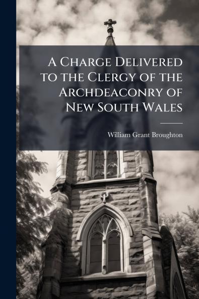 A Charge Delivered to the Clergy of the Archdeaconry of New South Wales