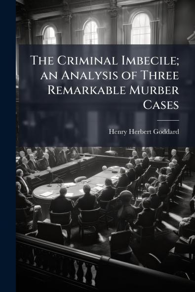 The Criminal Imbecile; an Analysis of Three Remarkable Murber Cases