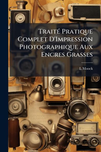 Traité Pratique Complet D'Impression Photographique Aux Encres Grasses